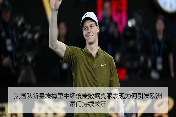 法国队新星埃梅里中场覆盖数据亮眼表现为何引发欧洲豪门持续关注