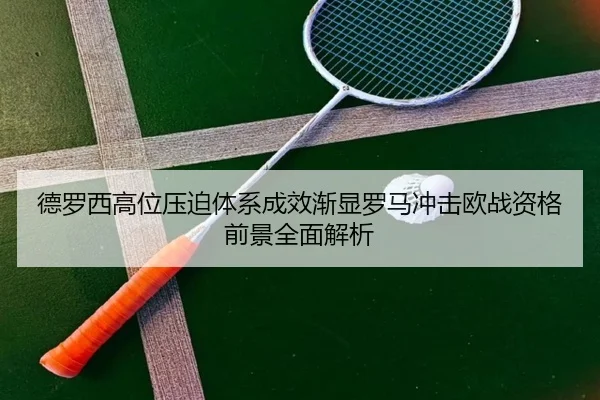德罗西高位压迫体系成效渐显罗马冲击欧战资格前景全面解析