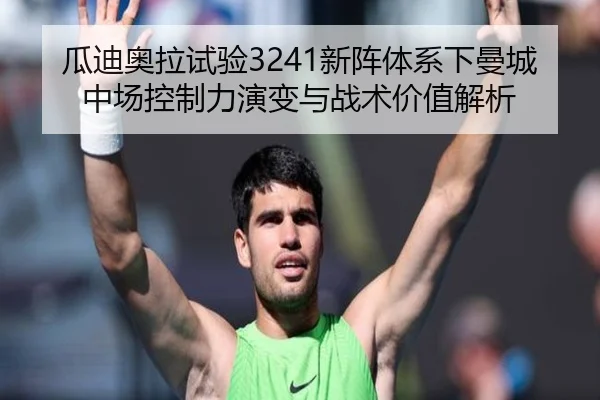 瓜迪奥拉试验3241新阵体系下曼城中场控制力演变与战术价值解析