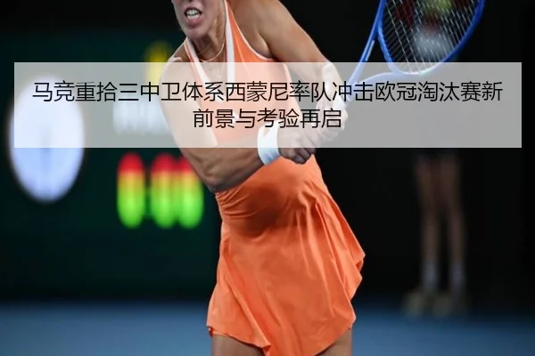 马竞重拾三中卫体系西蒙尼率队冲击欧冠淘汰赛新前景与考验再启
